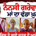 ਨੈਨਸੀ ਗਰੇਵਾਲ ਦੀ ਮਾਂ ਦਾ ਵੱਡਾ ਖ਼ੁਲਾਸਾ | Nancy Grewal News