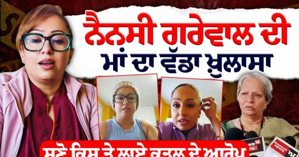 ਨੈਨਸੀ ਗਰੇਵਾਲ ਦੀ ਮਾਂ ਦਾ ਵੱਡਾ ਖ਼ੁਲਾਸਾ | Nancy Grewal News