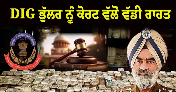 ਮੁਅੱਤਲ DIG ਭੁੱਲਰ ਨੂੰ ਰਾਹਤ: ਰਿਸ਼ਵਤਖੋਰੀ ਮਾਮਲੇ ਵਿੱਚ ਨਹੀਂ ਹੋਵੇਗੀ ਰੋਜ਼ਾਨਾ ਸੁਣਵਾਈ; CBI ਦੀ ਪਟੀਸ਼ਨ ਖਾਰਜ
